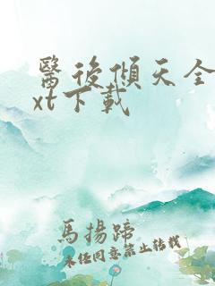医后倾天全文txt下载 医后倾天全文txt下载
