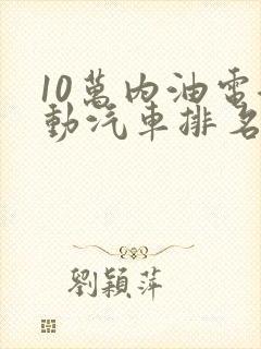 10万内油电混动汽车排名