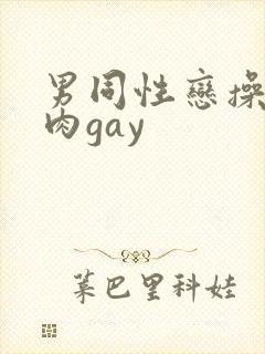 男同性恋操小鲜肉gay 男同性恋操小鲜肉gay