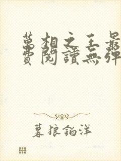 万相之王最新免费阅读无弹窗