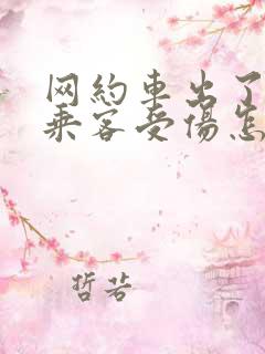 网约车出了事故乘客受伤怎么办 网约车出了事故乘客受伤怎么办