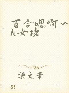 百合嗯啊~好猛h女攻 百合嗯啊~好猛h女攻