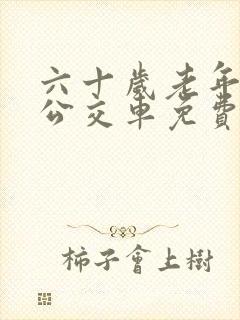 六十岁老年人坐公交车免费吗