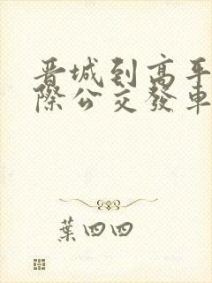 晋城到高平的城际公交发车时间 晋城到高平的城际公交发车时间