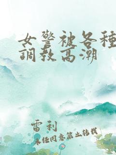 女警被各种刑具调教高潮