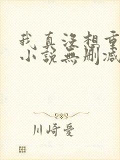 我真没想重生啊小说无删减正版在线阅读