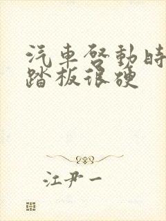 汽车启动时刹车踏板很硬