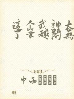 这个武神太极端了笔趣阁无弹窗