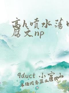 高h喷水荡肉爽腐文np