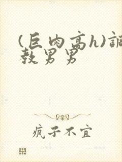 (巨肉高h)调教男男