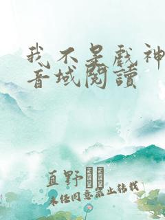 我不是戏神三九音域阅读
