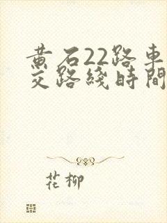 黄石22路车公交路线时间表
