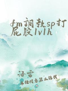 fm调教sp打屁股1v1h fm调教sp打屁股1v1h
