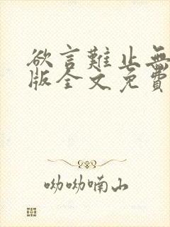 欲言难止无删减版全文免费阅读 欲言难止无删减版全文免费阅读