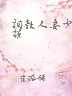 调教人妻少妇小说 调教人妻少妇小说