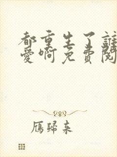都重生了谁谈恋爱啊免费阅读无弹窗