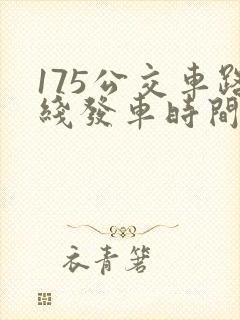 175公交车路线发车时间表