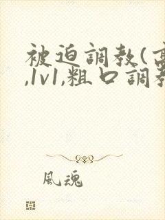 被迫调教(高h,1v1,粗口调教)小说