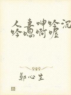 人妻呻吟沉沦呻吟嗯啊喔