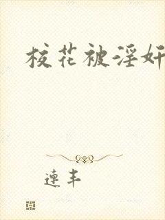 校花被淫奸小说 校花被淫奸小说