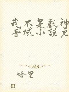 我不是戏神三九音域小说免费阅读免费