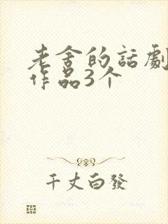 老舍的话剧代表作品3个 老舍的话剧代表作品3个
