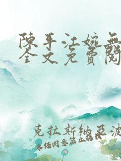 陈平江婉无删减全文免费阅读 陈平江婉无删减全文免费阅读