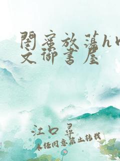 闺蜜放荡h肉辣文御书屋 闺蜜放荡h肉辣文御书屋