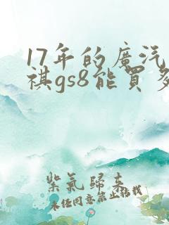 17年的广汽传祺gs8能买多少钱 17年的广汽传祺gs8能买多少钱