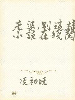 老婆,别这样 小说在线阅读 老婆,别这样 小说在线阅读