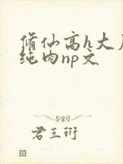 修仙高h大尺度纯肉np文