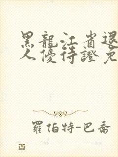 黑龙江省退役军人优待证免费景区
