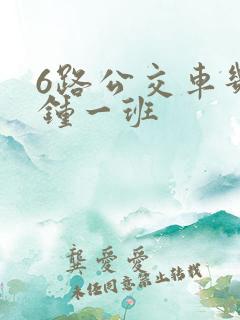 6路公交车几分钟一班