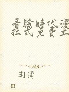 看脸时代漫画下拉式免费土豪漫画