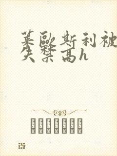 莱欧斯利被c到失禁高h 莱欧斯利被c到失禁高h