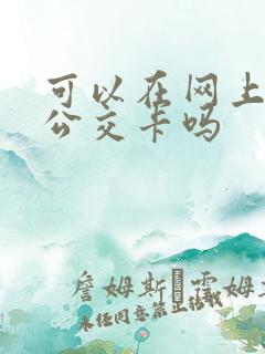 可以在网上申请公交卡吗 可以在网上申请公交卡吗