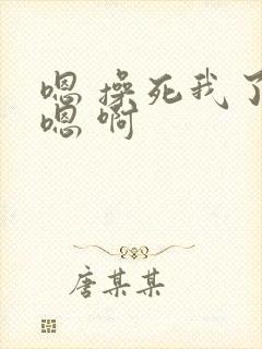 嗯 操死我了 嗯 啊