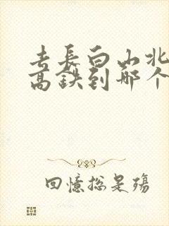 去长白山北坡坐高铁到哪个站