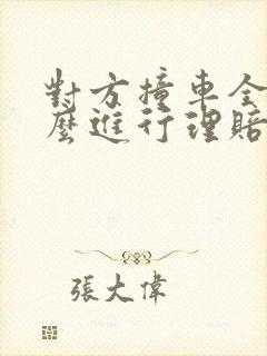 对方撞车全责怎么进行理赔赔偿