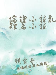 伦理小说乱高h短篇小说