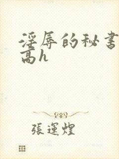 淫辱的秘书调教高h