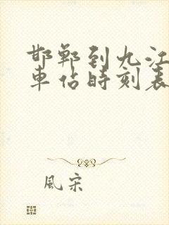 邯郸到九江的火车站时刻表 邯郸到九江的火车站时刻表