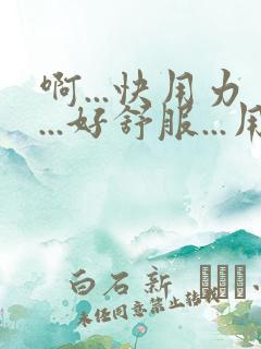 啊...快用力...好舒服...用力插.啊啊啊啊啊