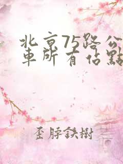 北京75路公交车所有站点 北京75路公交车所有站点