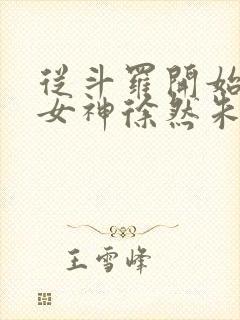 从斗罗开始俘获女神徐然朱竹清小说无删减 从斗罗开始俘获女神徐然朱竹清小说无删减