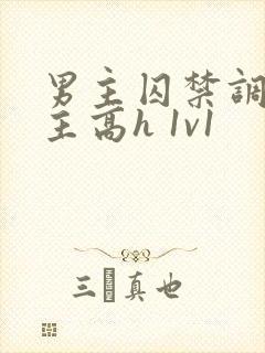 男主囚禁调教女主高h 1v1