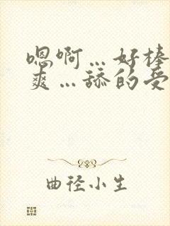 嗯啊…好棒…好爽…舔的受不了了