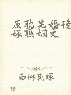 原耽先婚后爱替嫁联姻文