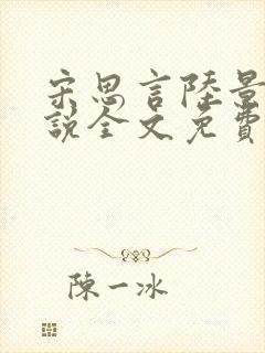 宋思言陆景珩小说全文免费阅读 宋思言陆景珩小说全文免费阅读