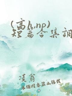 (高h,np)短篇合集调教